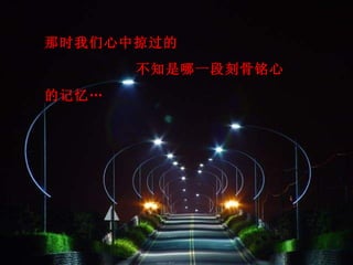 那时我们心中掠过的
       不知是哪一段刻骨铭心
的记忆…
 