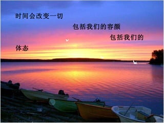 时间会改变一切
          包括我们的容颜
               包括我们的
体态
 