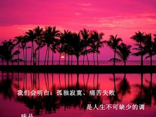 我们会明白：孤独寂寞、痛苦失败

          是人生不可缺少的调
 