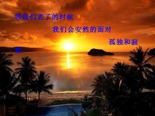 等我们老了的时候
     我们会安然的面对
            孤独和寂
寞
 