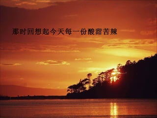 那时回想起今天每一份酸甜苦辣
 