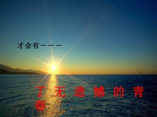 才会有－－－




  了 无 遗 憾 的 青
  春
 