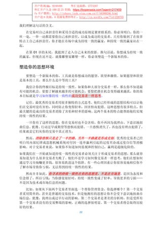 开户咨询 QQ：9248480      外汇交流群：2773207
    外汇开户入金 100 送 25 美圆：https://fxopenasia.com?agent=217459
    fx 开户教程：http://ishare.iask.sina.com.cn/f/16389246.html
    开户送 8 美圆，8 美圆免费炒外汇：http://cn.nordfx.com/?id=228755


我们理解这句话的含义。

   在交易时自己承担责任和采用合适的成功原则是紧密联系的。你必须明白，你的一
丝一毫，一举一动都需要你自己承担责任，以成为成功的交易者。只有你做到了在很多
特点上自己承担责任，你才能在市场中成为持续一致的赢家，和持续一致的赢家站在一
起。

  在第 01 章的末尾，我提到了走入自己未来的投影。换句话说，你想成为持续一致
的赢家，但现在还不是。就像雕塑家雕塑一样，你必须塑造一个新版本的你。


塑造你的思想环境
  要塑造一个新版本的你，工具就是你想成功的愿望、欲望和激情。如果愿望和欲望
是基本的工具，那么什么是中等的工具？

  我估计你的终极目标是持续一致性。如果你和大部分交易者一样，那么你不知道最
有可能的机会。要想了解越来越多的可能机会，要想把潜在机会变得越来越真，你的基
本目标就是学习如何像持续一致性的成功交易者一样思考。

  记住，最优秀的交易者用很多独特的方式思考。他们已经形成的思想结构可以让他
们在交易时没有害怕，同时防止你变得轻率，因害怕而犯错。这种思想有很多特点，但
最关键的是成功的交易者消除了害怕和轻率的影响。这两个基本的特点能帮助他们实现
持续一致性的结果。

  一旦你有了这样的思想，你在交易时也不会害怕。你不再因为找理由、下意识地扭
曲信息、犹豫、行动过早或期望等恐惧而犯错。一旦恐惧消失了，再也没有理由犯错了，
结果就是它们从你的交易中真正消失。

  然而，消除恐惧只是走了一半的路。另外一半路就是形成克制。优秀的交易者已经
明白用内部纪律或思想机械系统对付因一连串赢利引起的过度兴奋或过度自信等消极
影响。对于交易者来说，如果你不知道如何监视和控制自己，赢利是超级危险的。

如果我们在一开始就知道持续一致性的交易者必须关注于形成交易者的思想，那么就容
易知道为什么很多交易者失败了。他们不是学习如何像交易者一样思考，他们在想如何
通过学习市场赚更多钱。很容易跌进这个陷阱。有一些心理因素让你很容易地相信你不
了解市场导致你亏损，无法得到持续一致性的结果。

  然而并非如此。你寻求的持续一致性在你的思想里，不是在市场里。是因为态度和
信念错了，所以亏钱；当你感觉很好时，持续一致性变成了轻率，导致更多的亏损——
不是因为技术或市场信息的问题。

  比如，如果从下面两个交易者里面选一个帮你管理资金，你选择哪个？第一个交易
者采用简单的，甚至是普通的交易技术，但是他拥有的思想让你不会受下意识地扭曲市
场信息，犹豫，找理由或过早行动的影响。第二个交易者是著名的分析师，但是受所有
第一个交易者没有的交易弊端的影响。正确的选择很明显。第一个交易者将会取得比较
好的结果。
                               22
 