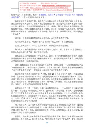 开户咨询 QQ：9248480      外汇交流群：2773207
     外汇开户入金 100 送 25 美圆：https://fxopenasia.com?agent=217459
     fx 开户教程：http://ishare.iask.sina.com.cn/f/16389246.html
     开户送 8 美圆，8 美圆免费炒外汇：http://cn.nordfx.com/?id=228755


仅限今天”，真不敢相信。然而，不难想象，大部分人心里还有一个信念：
                                “天下没有免
费的午餐”
    （一个对世界运作的能量概念） 。

  如果天下没有免费的午餐，那么人们如何解决这个信念和牌子的矛盾？这很简单，
就认为拿牌子的人是疯子。如果天下没有免费的午餐，那么这个古怪的人不是疯子是什
么？这个解释的过程可以补偿我们的矛盾心理。就像：“每个人都知道无偿地得到一笔
钱的概率很低。当然在最繁忙的大道更不可能。实际上，如果这个人真的送钱，他早就
被围个水泄不通了。也许他的生活出了问题。他肯定疯了。我最好远离他，谁知道他会
干什么？”

  请注意，每个思想过程都说明了这个信念：天下没有免费的午餐。

  从市场的角度来看，“免费午餐”这个词组不是认知的，也不是解读的。

  认为这个人是疯子，产生了危险的预期，至少意识到要保持警惕。

  每个人对结果的感觉如何？因为不知道每个人的个性，所以很难说。但是总体而言，
他们会为成功地回避了这个疯子而感到轻松。

  避免疑惑以后的轻松也是一种思想状态。记住，我们的感受都是绝对真实的（只是
流过我们身体和思想的能量分为积极的和消极的）。但是从环境的角度来看，我们的信
念导致的思想不一定就是真实的。

  记住，接触疑惑后的信念并非是这个环境的唯一结果。想象一下，如果他们相信“天
下有免费的午餐”，体验会有多大的不同。过程和上面一样，他们就像毫无疑问地相信
“天下没有免费的午餐”一样毫无疑问地相信“天下有免费的午餐”。

  最完美的案例就是上面那个说：  “不错，我要 25 分钱坐公交车”的人。当我看到这
里时，我想任何人都可以要 25 分钱。乞丐就是绝对相信天下有免费的午餐的人。因此，
对这个牌子的认知和解读都是电视台搞出来的。他的期望和行为都和他的信念一致，就
是天下有免费午餐。他对结果的感受如何？他拿到了 25 分钱，所以我想他感觉是满意
的。当然了，他不知道他可以得到更多的钱。

  这种情况还有另外一个结果。让我们看看假想的例子，一个人相信“天下没有免费
的午餐”，但是他想“如果遇到这种情况，会如何呢。     ”换句话说，有些人只是暂时地相
信“天下没有免费的午餐”   ，心中还是对免费午餐有点兴趣的。这种暂时的怀疑会让他
们打破信念的障碍，并看看会有什么事发生。所以他们不会对拿牌子的人感到讨厌，他
走上去说：“给我 10 元。”对方立刻抽出 10 元钱给他了。现在会如何？他感觉如何，为
何现实和他的信念完全矛盾呢？

  对于大部分人，天下没有免费的午餐这个信念是通过不愉快的方式得到的。通常的
说法是我们不能拥有一些昂贵的东西。小孩一般会听到多少次“你以为你是谁？钱不会
从树上掉下来。”换句话说，这是消极的信念。所以，无偿得到钱，还没有人责骂，会
让他产生得意洋洋的思想状态。

  世界上，大部分人喜欢和别人分享自己的快乐和新发现。我可以想象他回到办公室
或回家后，遇到了熟人，脱口而出的是：
                 “你不相信今天发生了什么事”，事实上他希望
                                76
 