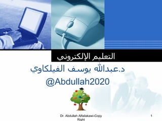 ‫التعليم اللكتروني‬
‫د.عبدال يوسف الفيلكاوي‬
   @Abdullah2020
            Company
            LOGO
      Dr. Abdullah Alfailakawi-Copy   1
                  Right
 