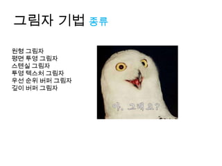 그림자 기법 종류

원형 그림자
평면 투영 그림자
스텐실 그림자
투영 텍스처 그림자
우선 순위 버퍼 그림자
깊이 버퍼 그림자
 