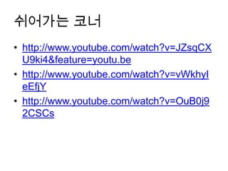 쉬어가는 코너
• http://www.youtube.com/watch?v=JZsqCX
  U9ki4&feature=youtu.be
• http://www.youtube.com/watch?v=vWkhyI
  eEfjY
• http://www.youtube.com/watch?v=OuB0j9
  2CSCs
 