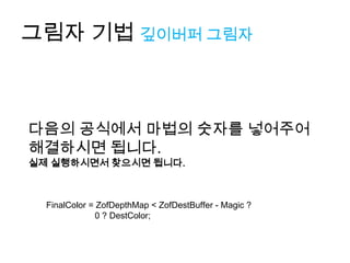 그림자 기법 깊이버퍼 그림자



다음의 공식에서 마법의 숫자를 넣어주어
해결하시면 됩니다.
실제 실행하시면서 찾으시면 됩니다.



  FinalColor = ZofDepthMap < ZofDestBuffer - Magic ?
              0 ? DestColor;
 