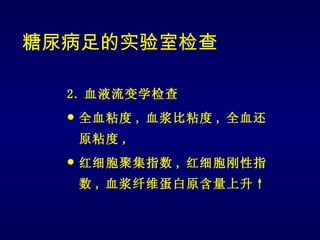 糖尿病足的实验室检查

  2. 血液流变学检查
     全血粘度 , 血浆比粘度 , 全血还
      原粘度 ,
     红细胞聚集指数 , 红细胞刚性指
      数 , 血浆纤维蛋白原含量上升↑
 