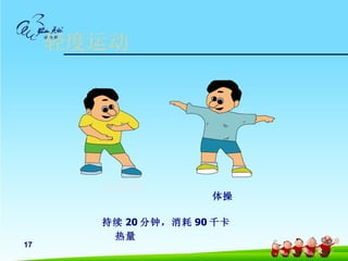 轻度运动




       太极拳
                     体操

       持续 20 分钟，消耗 90 千卡
        热量
17
 