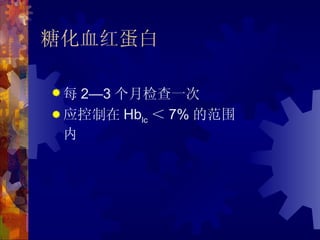 糖化血红蛋白

每  2—3 个月检查一次
 应控制在 Hblc ＜ 7% 的范围
  内
 