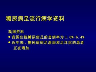 糖尿病足流行病学资料

我国资料
 我国住院糖尿病足的患病率为 1.6%-6.4%
 近年来 , 糖尿病病足溃疡和足坏疽的患者
  正在增加
 
