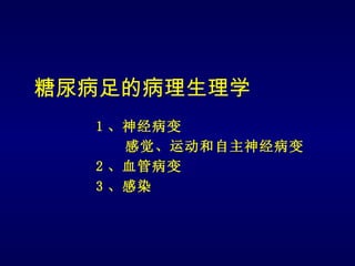 糖尿病足的病理生理学
  1 、神经病变
     感觉、运动和自主神经病变
  2 、血管病变
  3 、感染
 
