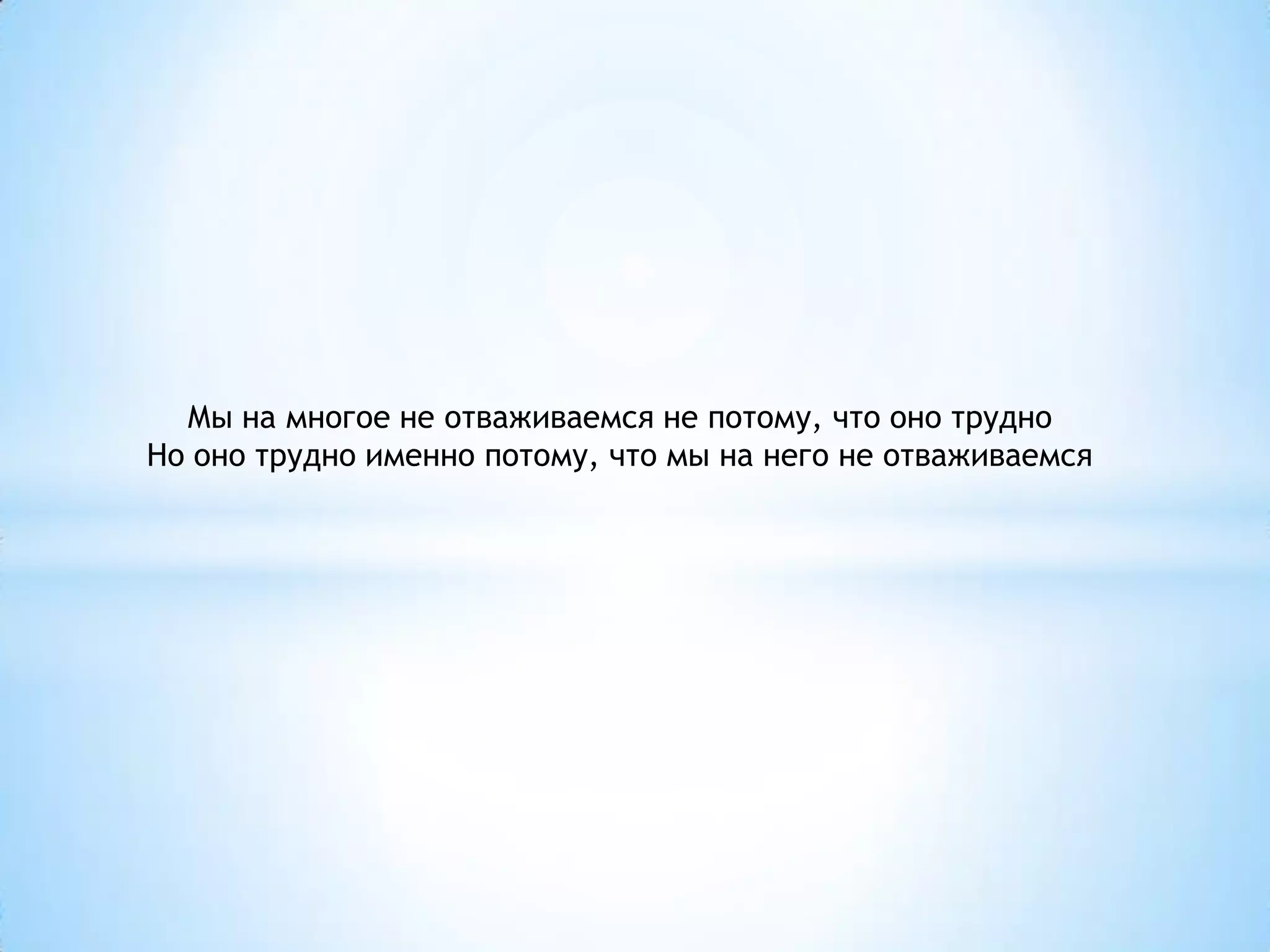 Мы на многое не отваживаемся не потому, что оно трудно
Но оно трудно именно потому, что мы на него не отваживаемся
 