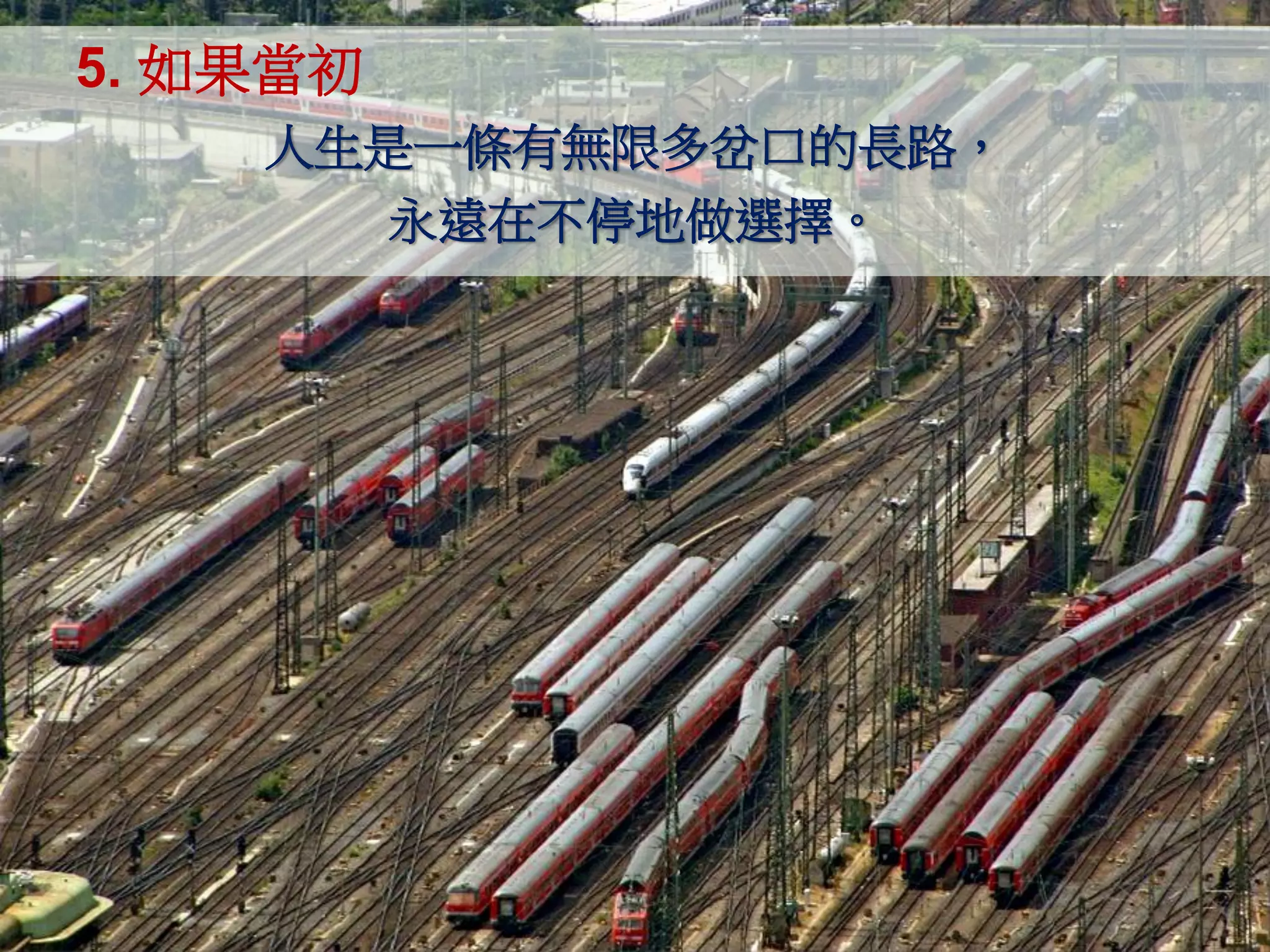 5. 如果當初
    人生是一條有無限多岔口的長路，
      永遠在不停地做選擇。
 