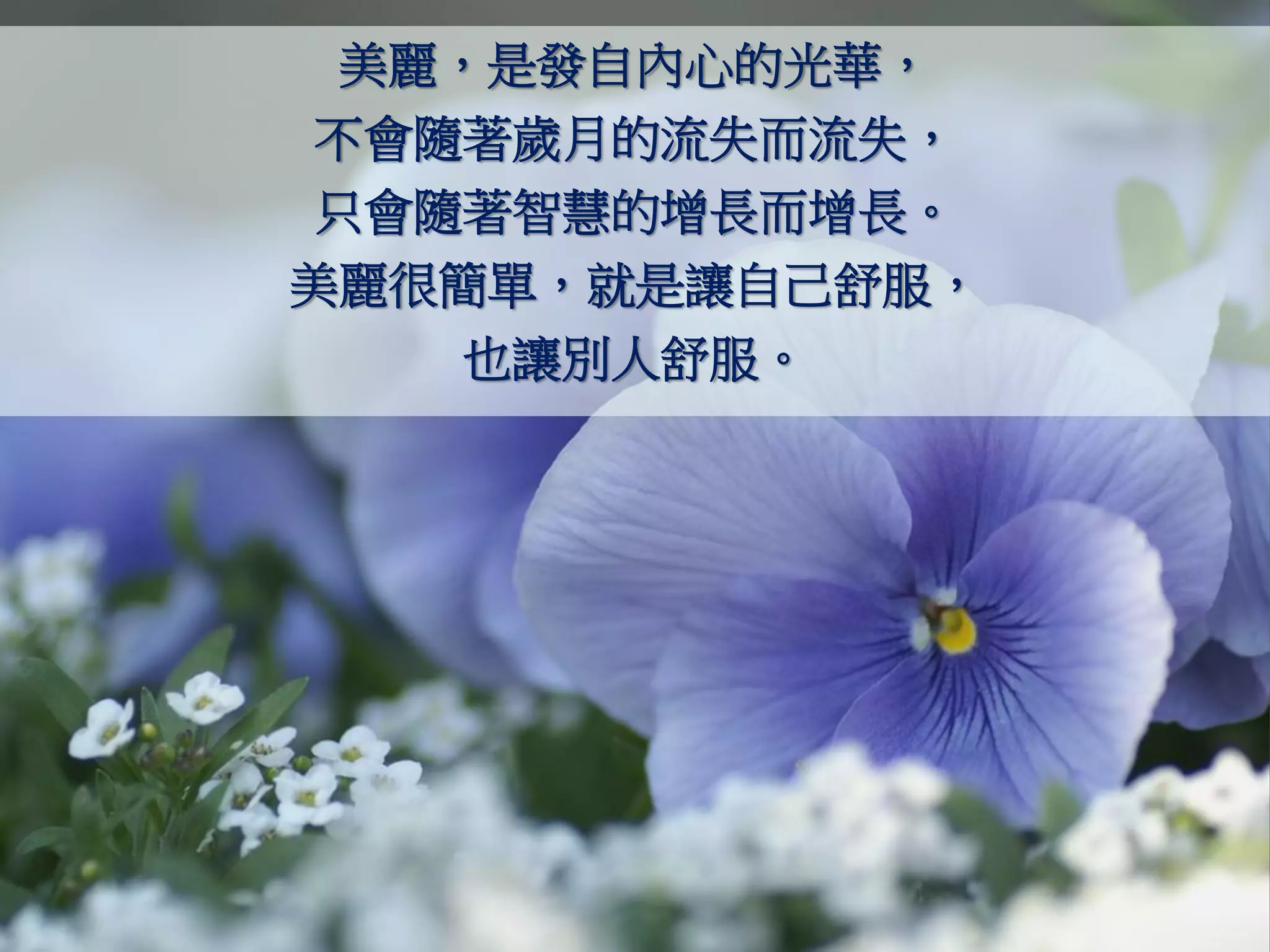 美麗，是發自內心的光華，
不會隨著歲月的流失而流失，
只會隨著智慧的增長而增長。
美麗很簡單，就是讓自己舒服，
   也讓別人舒服。
 