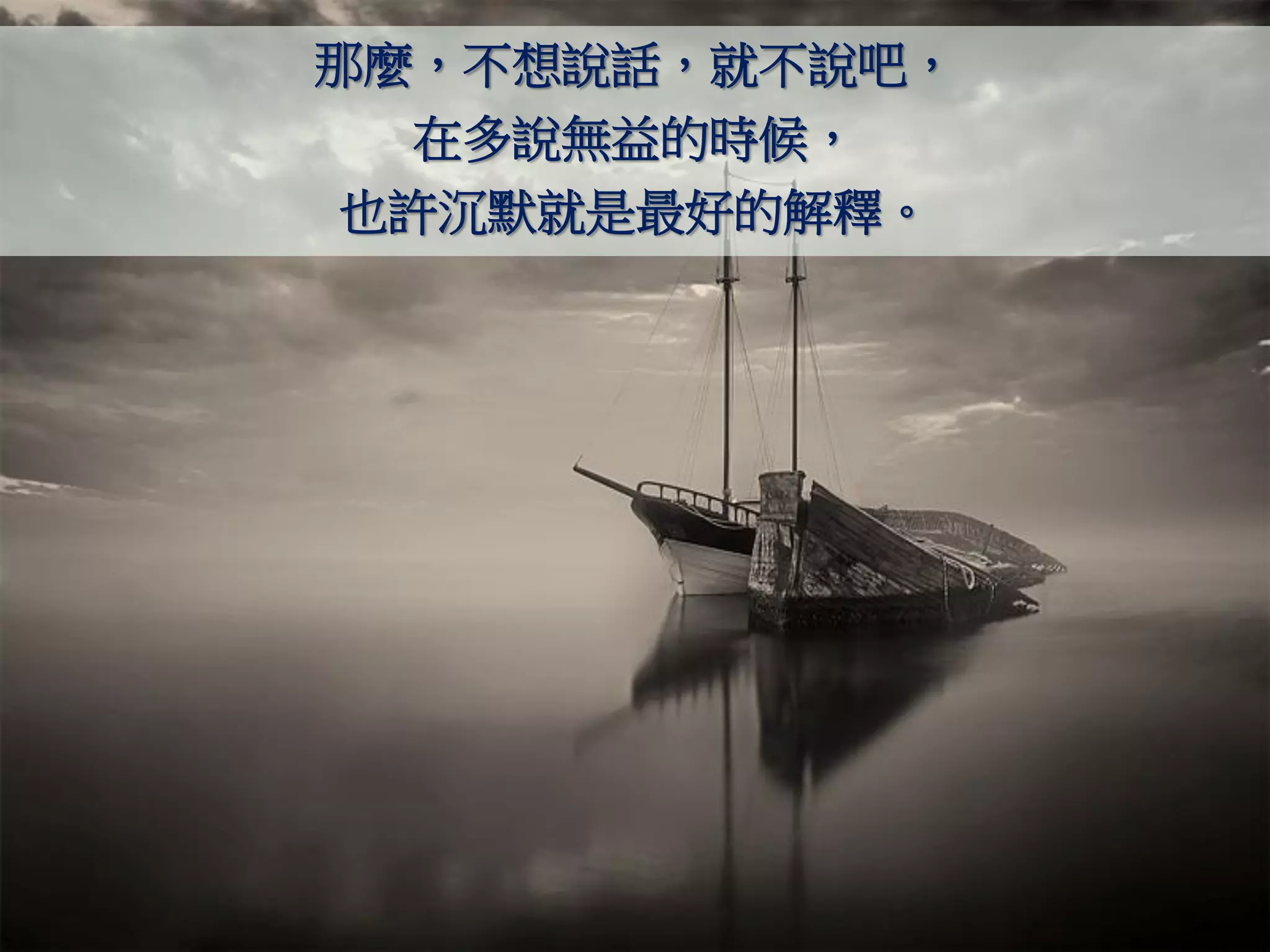 那麼，不想說話，就不說吧，
  在多說無益的時候，
也許沉默就是最好的解釋。
 