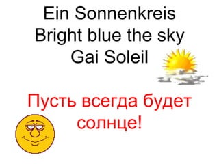Ein Sonnenkreis
Bright blue the sky
    Gai Soleil

Пусть всегда будет
     солнце!
 