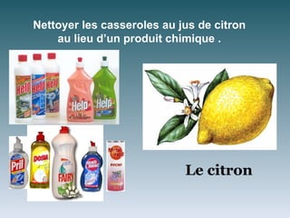 Nettoyer les casseroles au jus de citron
    au lieu d’un produit chimique .




                            Le citron
 
