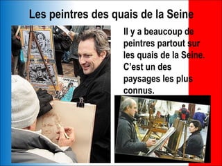 Les peintres des quais de la Seine
                   Il y a beaucoup de
                   peintres partout sur
                   les quais de la Seine.
                   C’est un des
                   paysages les plus
                   connus.
 