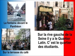 La fontaine devant le
     Panthéon

                          Sur la rive gauche de la
                          Seine il y a le Quartier
                          Latin. C’ est le quartier
                          des étudiants.
Sur la terrasse du café
 