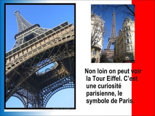Non loin on peut voir
la Tour Eiffel. C’est
une curiosité
parisienne, le
symbole de Paris.
 