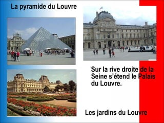 La pyramide du Louvre




                          Sur la rive droite de la
                          Seine s’étend le Palais
                          du Louvre.



                        Les jardins du Louvre
 