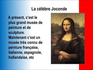 La célèbre Joconde
A présent, c’est le
plus grand musée de
peinture et de
sculpture.
Maintenant c’est un
musée très connu de
peinture française,
italienne, espagnole,
hollandaise, etc
 