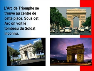 L’Arc de Triomphe se
trouve au centre de
cette place. Sous cet
Arc on voit le
tombeau du Soldat
Inconnu.
 