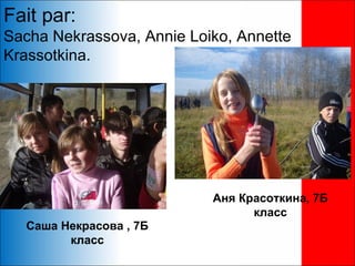 Fait par:
Sacha Nekrassova, Annie Loiko, Annette
Krassotkina.




                           Аня Красоткина, 7Б
                                 класс
  Саша Некрасова , 7Б
        класс
 