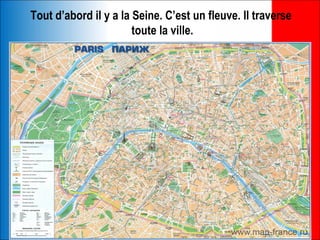 Tout d’abord il y a la Seine. C’est un fleuve. Il traverse
                       toute la ville.
 