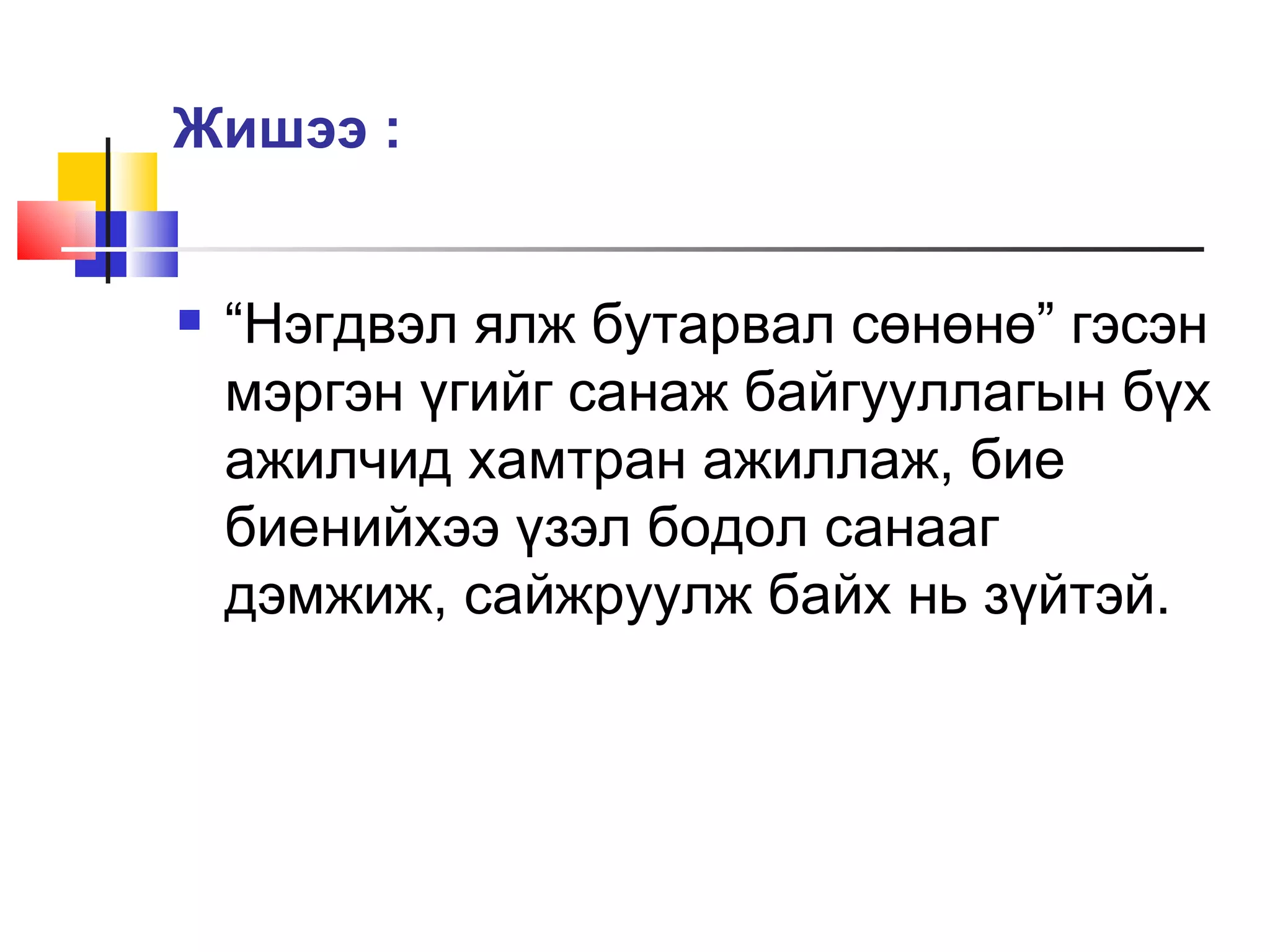 Жишээ :


   “Нэгдвэл ялж бутарвал сөнөнө” гэсэн
    мэргэн үгийг санаж байгууллагын бүх
    ажилчид хамтран ажиллаж, бие
    биенийхээ үзэл бодол санааг
    дэмжиж, сайжруулж байх нь зүйтэй.
 