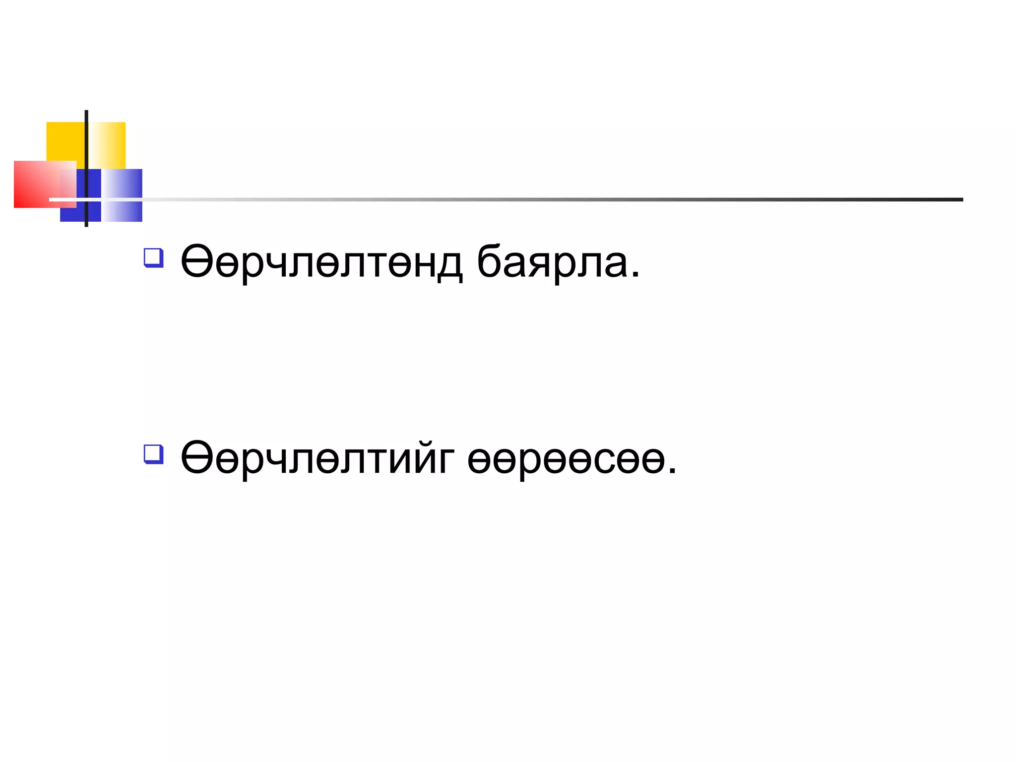    Өөрчлөлтөнд баярла.



   Өөрчлөлтийг өөрөөсөө.
 