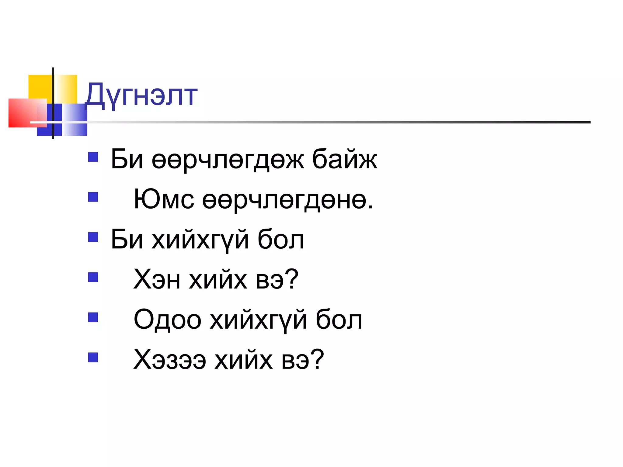 Дүгнэлт
   Би өөрчлөгдөж байж
    Юмс өөрчлөгдөнө.
   Би хийхгүй бол
    Хэн хийх вэ?
    Одоо хийхгүй бол
    Хэзээ хийх вэ?
 