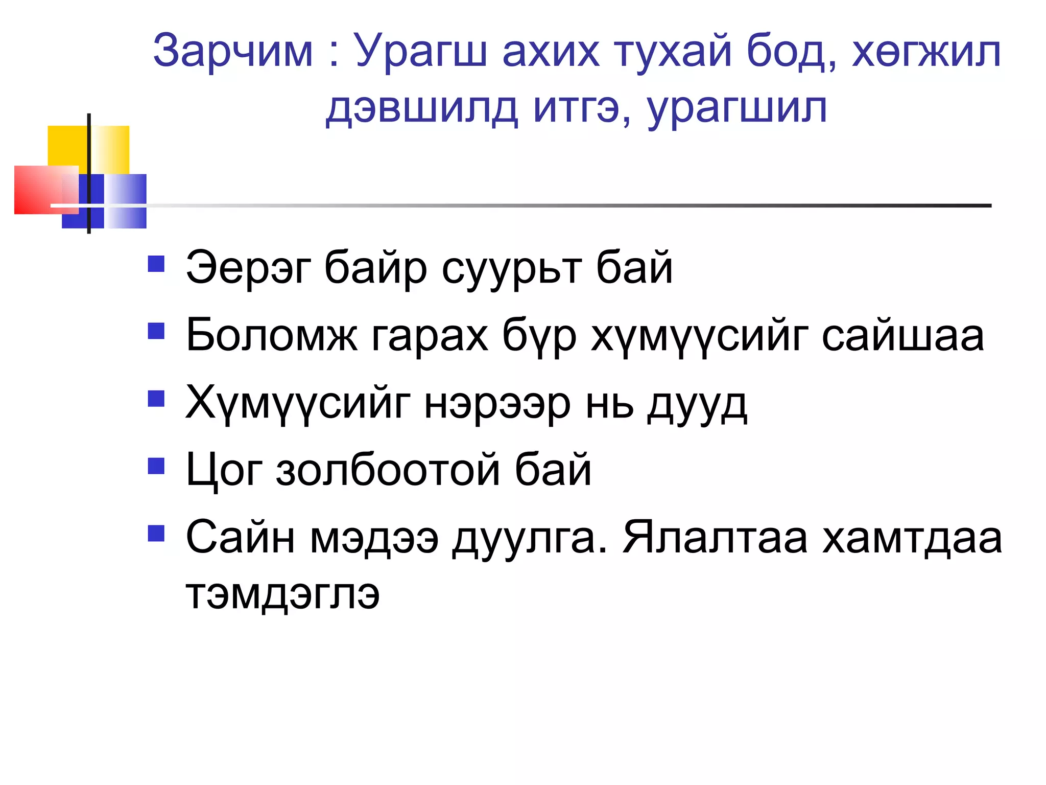 Зарчим : Урагш ахих тухай бод, хөгжил
       дэвшилд итгэ, урагшил


   Эерэг байр суурьт бай
   Боломж гарах бүр хүмүүсийг сайшаа
   Хүмүүсийг нэрээр нь дууд
   Цог золбоотой бай
   Сайн мэдээ дуулга. Ялалтаа хамтдаа
    тэмдэглэ
 
