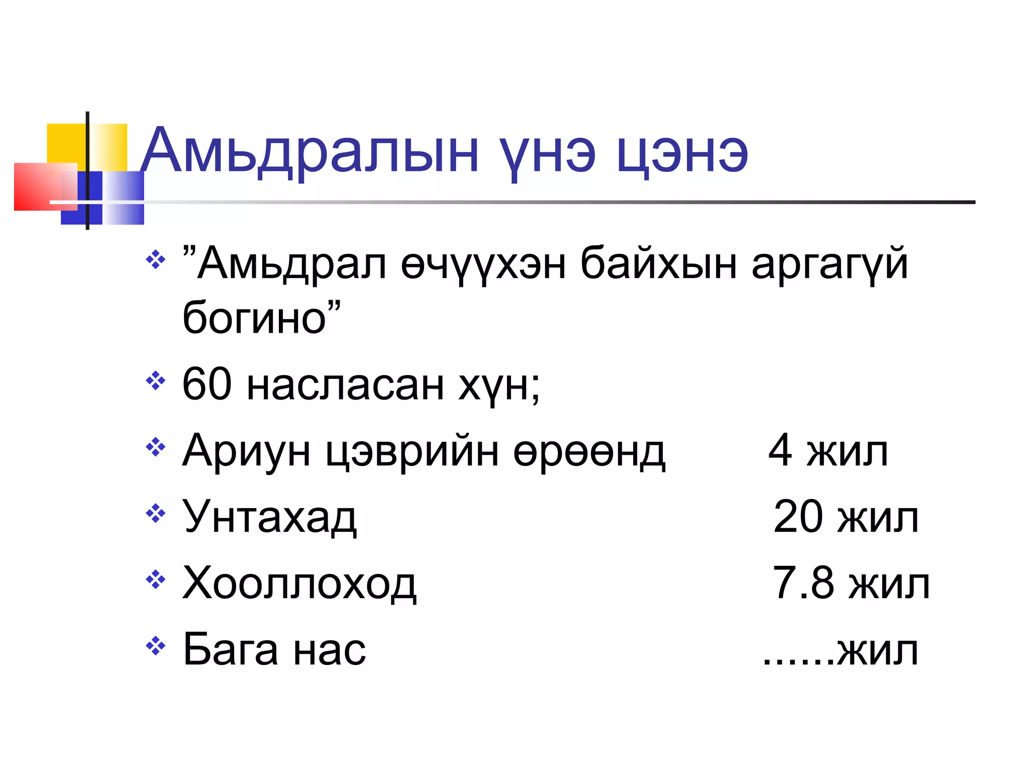 Амьдралын үнэ цэнэ
   ”Амьдрал өчүүхэн байхын аргагүй
    богино”
   60 насласан хүн;
   Ариун цэврийн өрөөнд     4 жил
   Унтахад                  20 жил
   Хооллоход                7.8 жил
   Бага нас                ......жил
 
