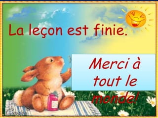 La leçon est finie.

            Merci à
            tout le
            monde!
                      21
 