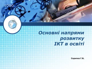 LOGO




       Основні напрями
              розвитку
            ІКТ в освіті

                   Скрипка Г.В.
 