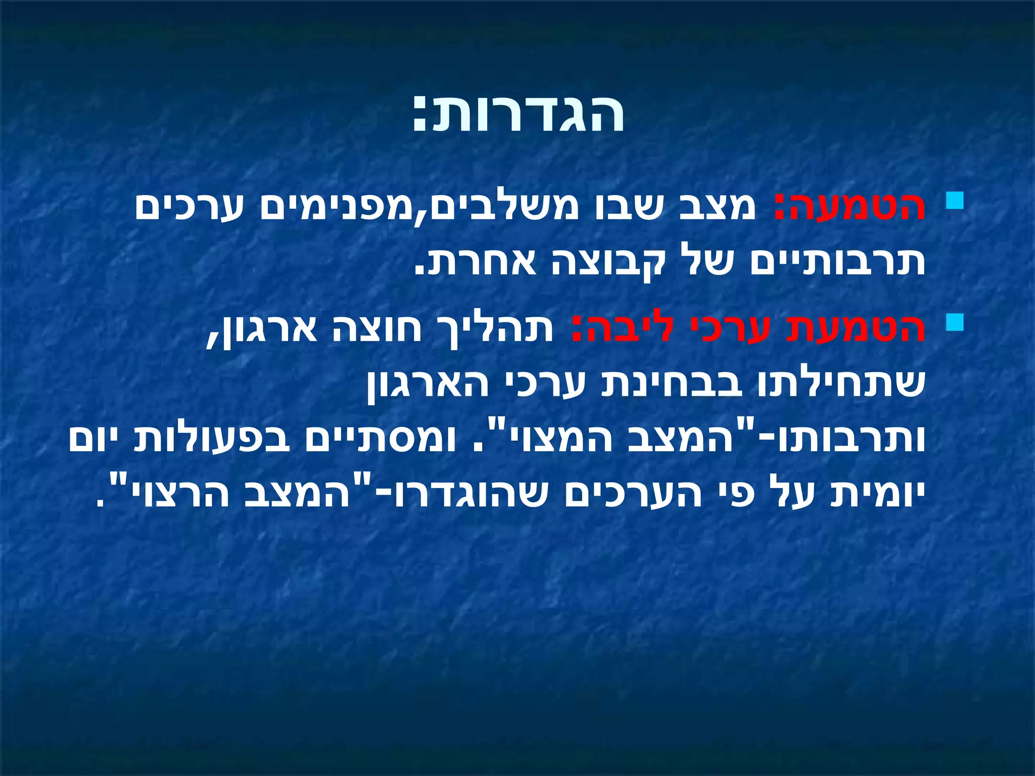 ‫הגדרות:‬
    ‫הטמעה: מצב שבו משלבים,מפנימים ערכים‬      ‫‪‬‬

                   ‫תרבותיים של קבוצה אחרת.‬
        ‫הטמעת ערכי ליבה: תהליך חוצה ארגון,‬   ‫‪‬‬

                ‫שתחילתו בבחינת ערכי הארגון‬
‫ותרבותו-"המצב המצוי". ומסתיים בפעולות יום‬
 ‫יומית על פי הערכים שהוגדרו-"המצב הרצוי".‬
 
