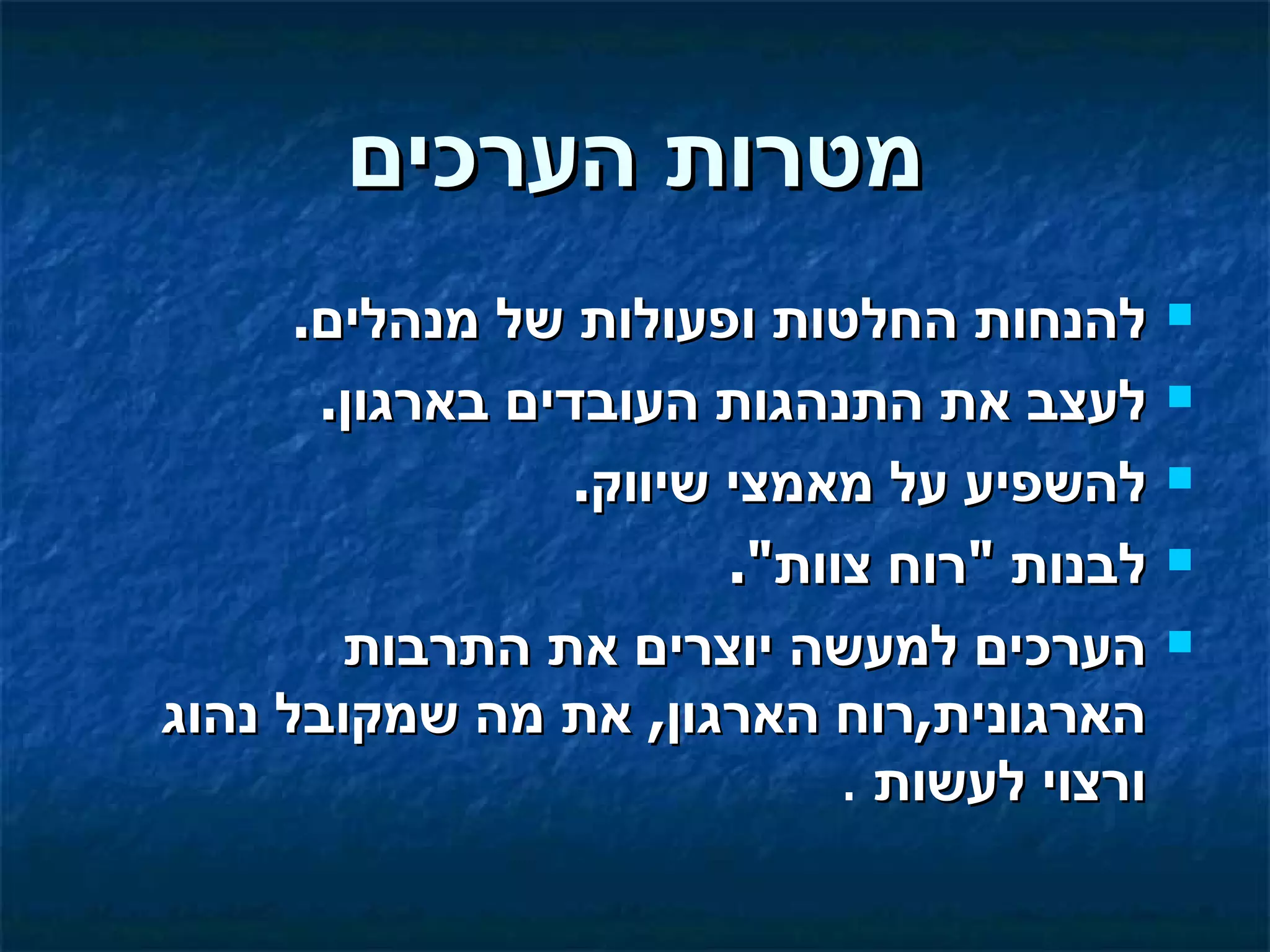 ‫מטרות הערכים‬
      ‫להנחות החלטות ופעולות של מנהלים.‬        ‫‪‬‬

       ‫לעצב את התנהגות העובדים בארגון.‬        ‫‪‬‬

                  ‫להשפיע על מאמצי שיווק.‬      ‫‪‬‬

                         ‫לבנות "רוח צוות".‬    ‫‪‬‬

        ‫הערכים למעשה יוצרים את התרבות‬         ‫‪‬‬

‫הארגונית,רוח הארגון, את מה שמקובל נהוג‬
                              ‫ורצוי לעשות .‬
 