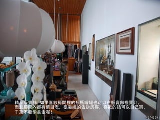 精品販賣部，如果喜歡房間裡的瓶瓶罐罐也可以在販賣部裡買到。
而且房間內都有價目表，很委婉的告訴房客，喜歡的話可以自己買，
千萬不要偷拿走喔！
 