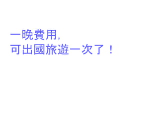 一晚費用，
可出國旅遊一次了！
 