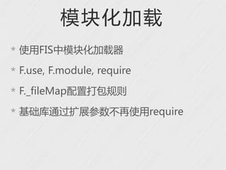 模块化加载
* 使用FIS中模块化加载器

* F.use, F.module, require

* F._fileMap配置打包规则

* 基础库通过扩展参数不再使用require
 