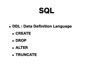 SQL

• DDL : Data Deﬁnition Language
 • CREATE
 • DROP
 • ALTER
 • TRUNCATE
 