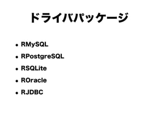 ドライバパッケージ

• RMySQL
• RPostgreSQL
• RSQLite
• ROracle
• RJDBC
 