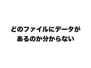 どのファイルにデータが
 あるのか分からない
 