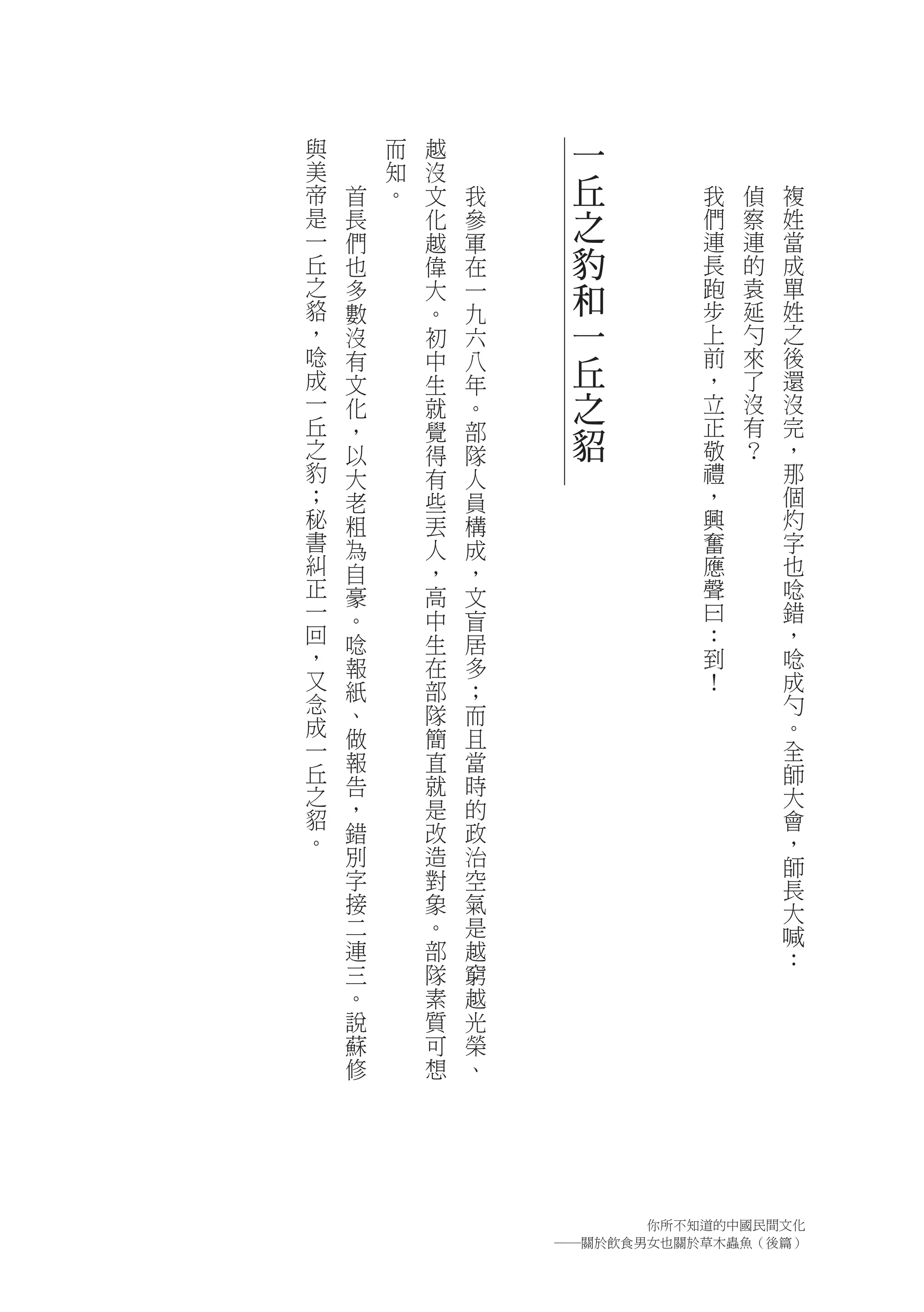 與       而   越         一
美       知   沒
帝   首   。   文   我     丘        我   偵   複
是   長       化   參     之        們   察   姓
一   們       越   軍              連   連   當
丘   也       偉   在     豹        長   的   成
之
貉
    多       大   一     和        跑   袁   單
    數       。   九              步   延   姓
，   沒       初   六     一        上   勺   之
唸
成
    有       中   八     丘        前
                               ，
                                   來
                                   了
                                       後
                                       還
    文       生   年
一   化       就   。     之        立   沒   沒
丘                              正   有   完
之
    ，
    以
            覺
            得
                部
                隊
                      貂        敬   ？   ，
豹   大       有   人              禮       那
；   老       些   員              ，       個
秘   粗       丟   構              興       灼
書   為       人   成              奮       字
糾   自       ，   ，              應       也
正   豪       高   文              聲       唸
一   。       中   盲              曰       錯
回   唸       生   居              ：       ，
，   報       在   多              到       唸
又   紙       部   ；              ！       成
念   、       隊   而                      勺
成           簡                          。
一   做           且
    報       直   當                      全
丘                                      師
之   告       就   時
                                       大
貂   ，       是   的                      會
。   錯       改   政                      ，
    別       造   治                      師
    字       對   空                      長
    接       象   氣                      大
    二       。   是                      喊
    連       部   越                      ：
    三       隊   窮
    。       素   越
    說       質   光
    蘇       可   榮
    修       想   、




                          你所不知道的中國民間文化
                    ―關於飲食男女也關於草木蟲魚（後篇）
 