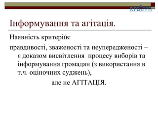 Інформування та агітація.
Наявність критеріїв:
правдивості, зваженості та неупередженості –
  є доказом висвітлення процесу виборів та
  інформування громадян (з використання в
  т.ч. оціночних суджень),
              але не АГІТАЦІЯ.
 