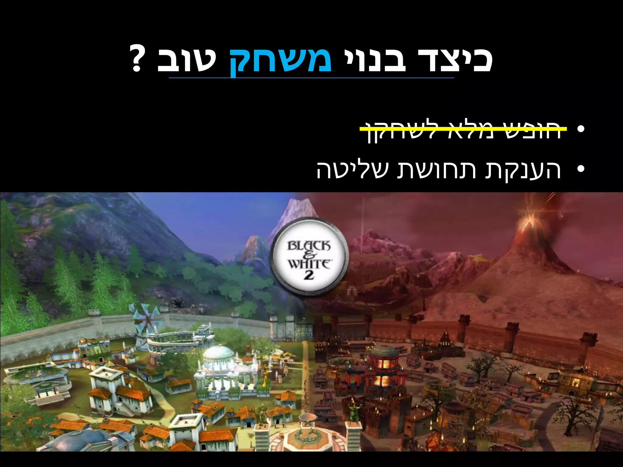 ‫כיצד בנוי משחק טוב ?‬
‫• חופש מלא לשחקן‬
‫• הענקת תחושת שליטה‬

 