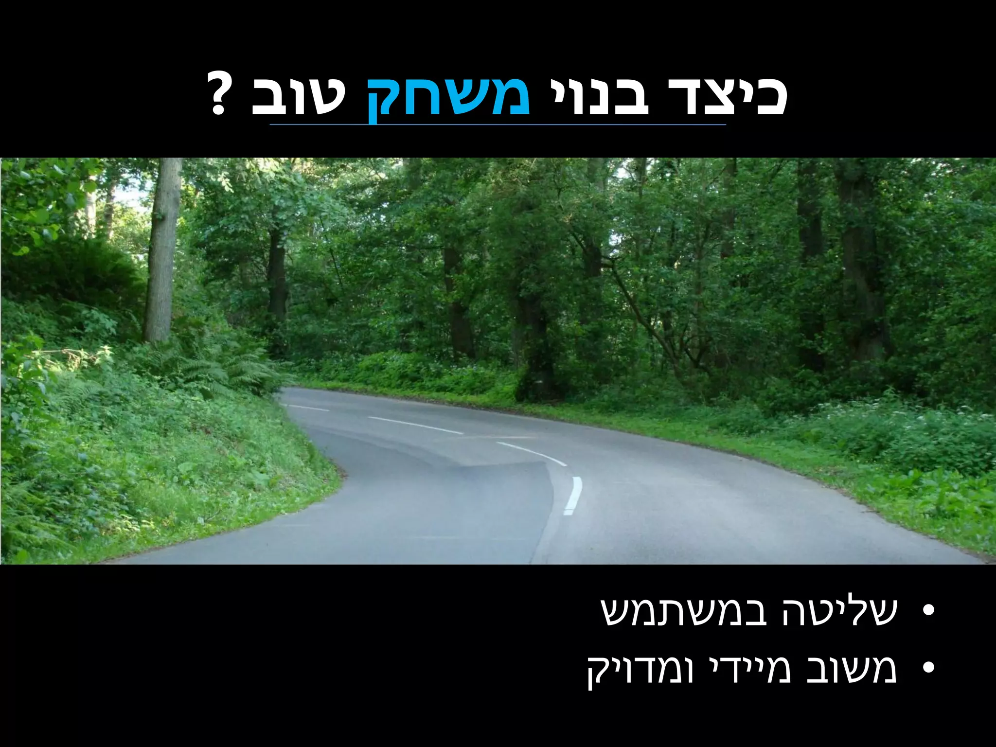 ‫כיצד בנוי משחק טוב ?‬

‫• שליטה במשתמש‬
‫• משוב מיידי ומדויק‬

 